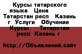 Курсы татарского языка › Цена ­ 1 000 - Татарстан респ., Казань г. Услуги » Обучение. Курсы   . Татарстан респ.,Казань г.